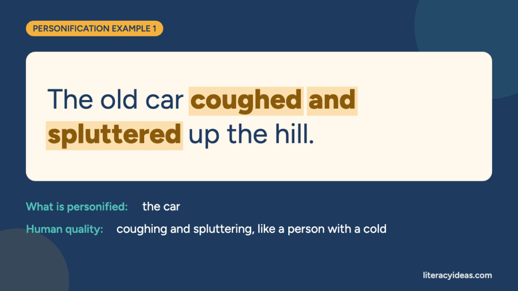 Personification example: "The old car coughed and spluttered up the hill." Here the car is given a human quality: coughing and spluttering, like a person with a cold.