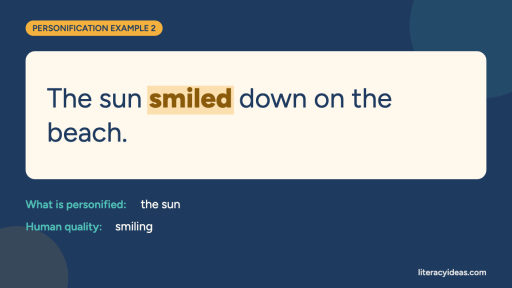Personification example: "The sun smiled down on the beach." Here the sun is given a human quality: smiling.